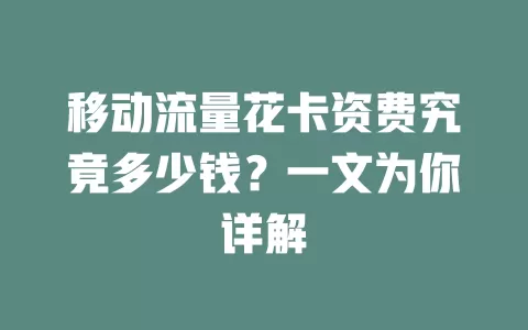 移动流量花卡资费究竟多少钱？一文为你详解