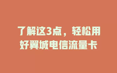 了解这3点，轻松用好翼城电信流量卡