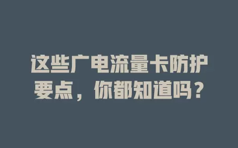 这些广电流量卡防护要点，你都知道吗？