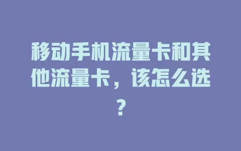 移动手机流量卡和其他流量卡，该怎么选？