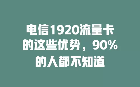 电信1920流量卡的这些优势，90%的人都不知道