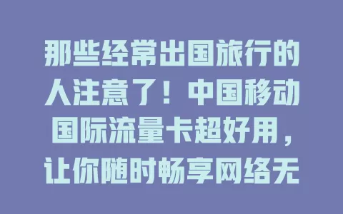 那些经常出国旅行的人注意了！中国移动国际流量卡超好用，让你随时畅享网络无压力！