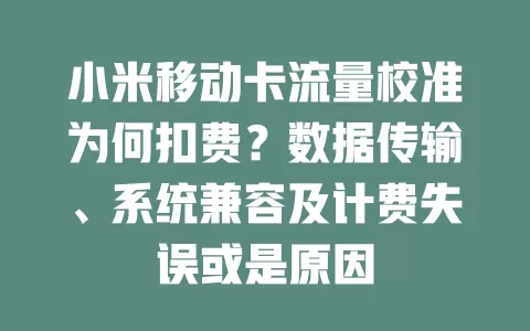 小米移动卡流量校准为何扣费？数据传输、系统兼容及计费失误或是原因