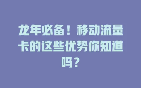 龙年必备！移动流量卡的这些优势你知道吗？