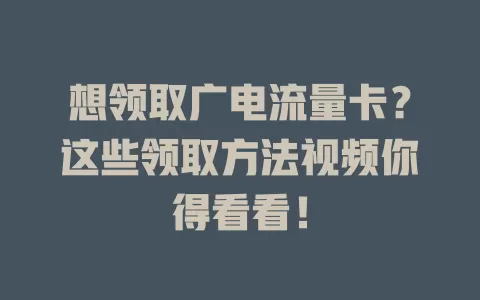 想领取广电流量卡？这些领取方法视频你得看看！