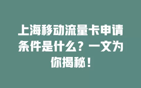 上海移动流量卡申请条件是什么？一文为你揭秘！