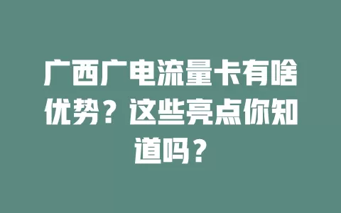广西广电流量卡有啥优势？这些亮点你知道吗？