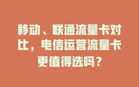 移动、联通流量卡对比，电信运营流量卡更值得选吗？