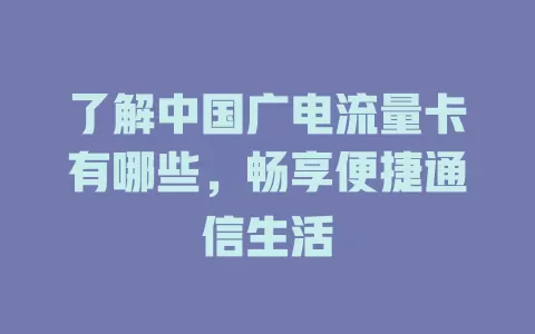 了解中国广电流量卡有哪些，畅享便捷通信生活