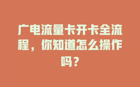 广电流量卡开卡全流程，你知道怎么操作吗？