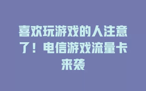 喜欢玩游戏的人注意了！电信游戏流量卡来袭