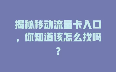 揭秘移动流量卡入口，你知道该怎么找吗？