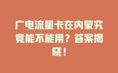 广电流量卡在内蒙究竟能不能用？答案揭晓！