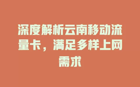 深度解析云南移动流量卡，满足多样上网需求