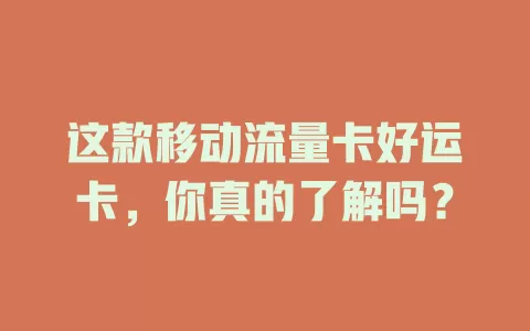 这款移动流量卡好运卡，你真的了解吗？