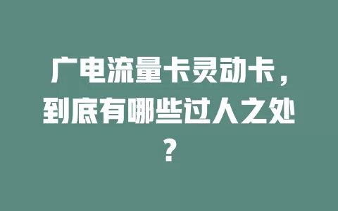 广电流量卡灵动卡，到底有哪些过人之处？