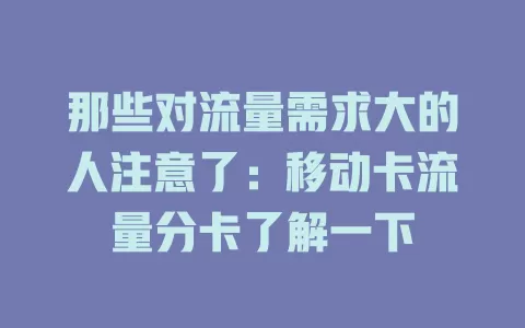 那些对流量需求大的人注意了：移动卡流量分卡了解一下