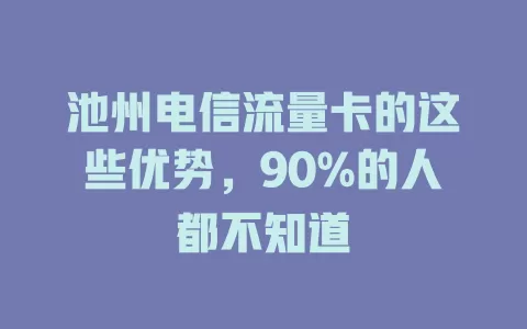 池州电信流量卡的这些优势，90%的人都不知道