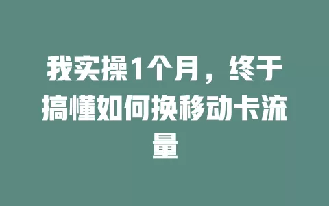 我实操1个月，终于搞懂如何换移动卡流量