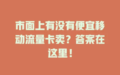 市面上有没有便宜移动流量卡卖？答案在这里！