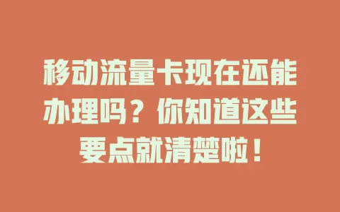 移动流量卡现在还能办理吗？你知道这些要点就清楚啦！