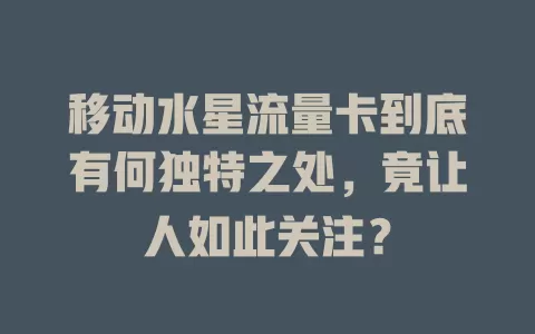 移动水星流量卡到底有何独特之处，竟让人如此关注？