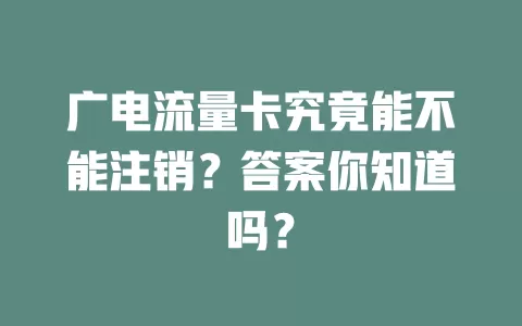 广电流量卡究竟能不能注销？答案你知道吗？