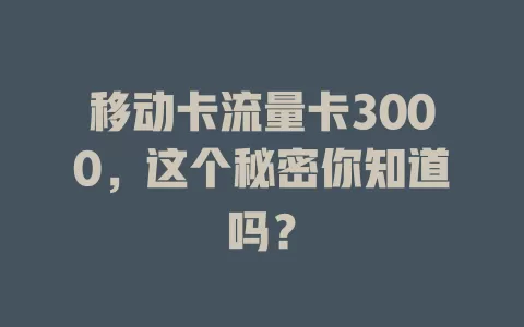 移动卡流量卡3000，这个秘密你知道吗？