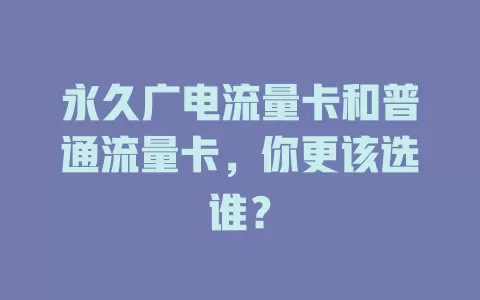 永久广电流量卡和普通流量卡，你更该选谁？