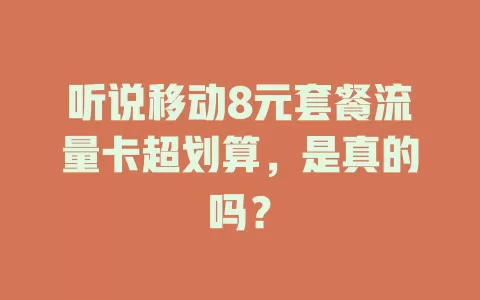 听说移动8元套餐流量卡超划算，是真的吗？