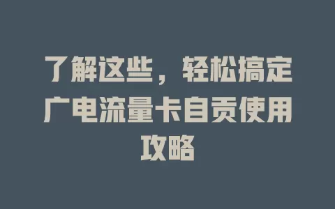 了解这些，轻松搞定广电流量卡自贡使用攻略