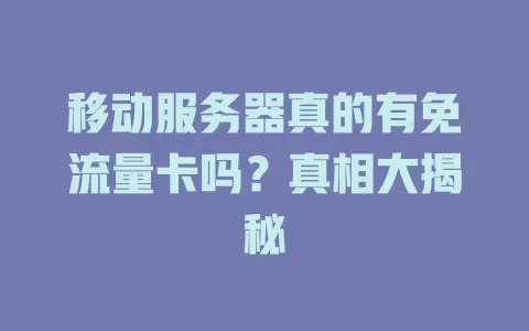 移动服务器真的有免流量卡吗？真相大揭秘
