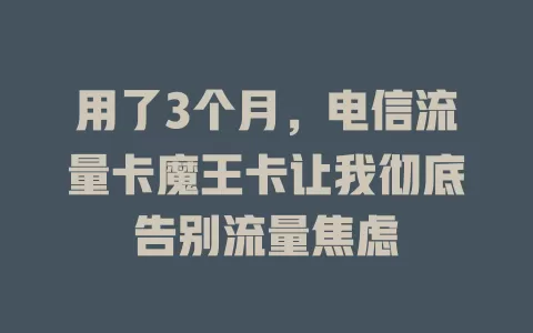 用了3个月，电信流量卡魔王卡让我彻底告别流量焦虑