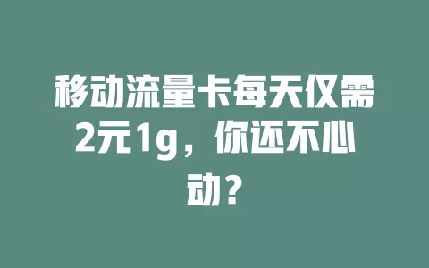 移动流量卡每天仅需2元1g，你还不心动？