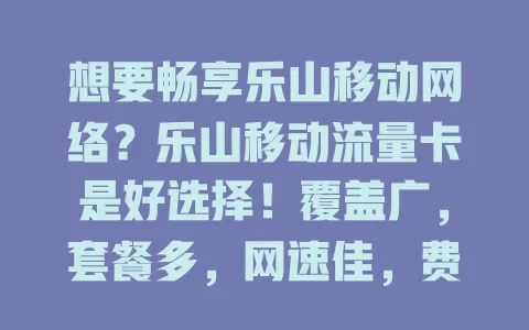 想要畅享乐山移动网络？乐山移动流量卡是好选择！覆盖广，套餐多，网速佳，费用省，还有优质客服，满足你的上网需求