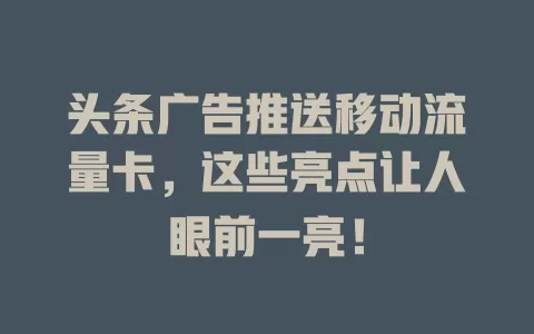 头条广告推送移动流量卡，这些亮点让人眼前一亮！