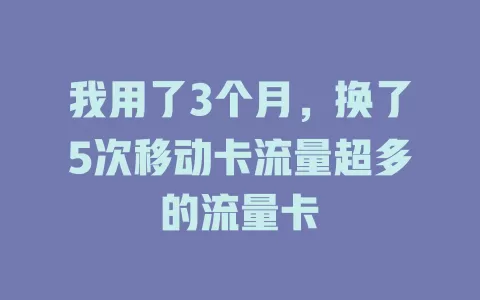 我用了3个月，换了5次移动卡流量超多的流量卡