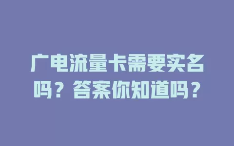 广电流量卡需要实名吗？答案你知道吗？