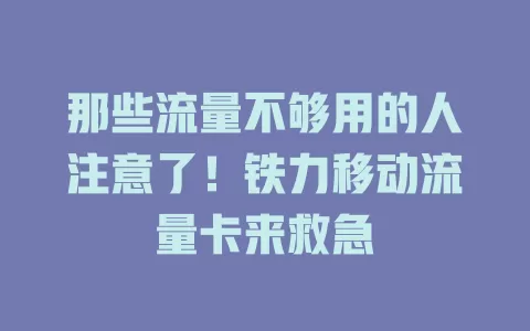 那些流量不够用的人注意了！铁力移动流量卡来救急