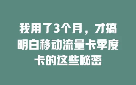 我用了3个月，才搞明白移动流量卡季度卡的这些秘密