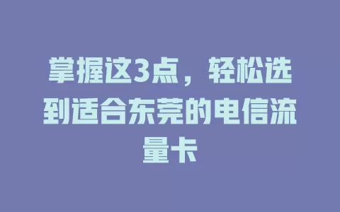 掌握这3点，轻松选到适合东莞的电信流量卡
