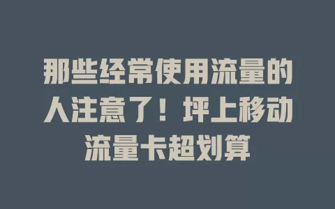 那些经常使用流量的人注意了！坪上移动流量卡超划算
