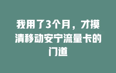 我用了3个月，才摸清移动安宁流量卡的门道