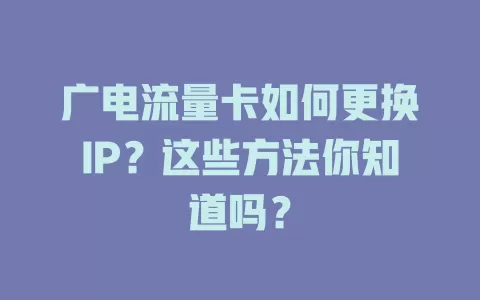 广电流量卡如何更换IP？这些方法你知道吗？