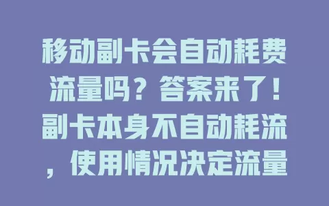 移动副卡会自动耗费流量吗？答案来了！副卡本身不自动耗流，使用情况决定流量消耗，做好这些可避免多花冤枉钱！