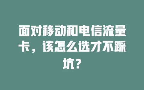 面对移动和电信流量卡，该怎么选才不踩坑？
