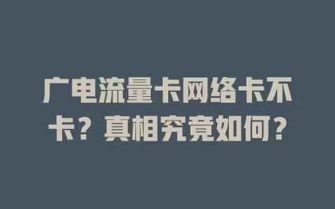 广电流量卡网络卡不卡？真相究竟如何？
