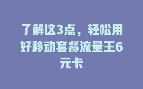 了解这3点，轻松用好移动套餐流量王6元卡