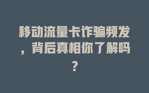 移动流量卡诈骗频发，背后真相你了解吗？