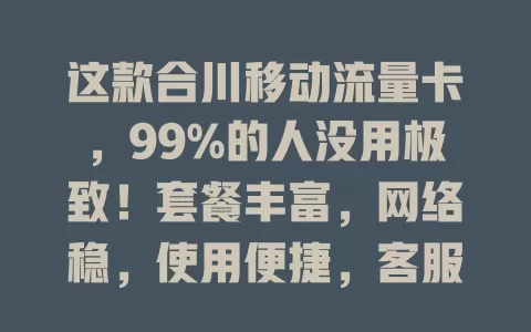 这款合川移动流量卡，99%的人没用极致！套餐丰富，网络稳，使用便捷，客服优，流量不愁，快来体验惊喜！